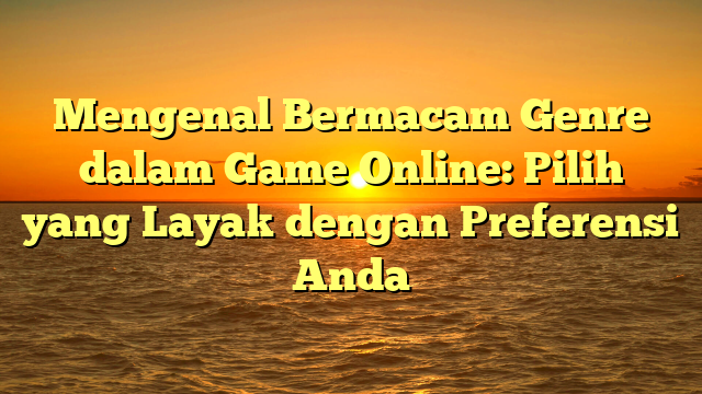 Mengenal Bermacam Genre dalam Game Online: Pilih yang Layak dengan Preferensi Anda