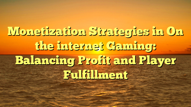 Monetization Strategies in On the internet Gaming: Balancing Profit and Player Fulfillment