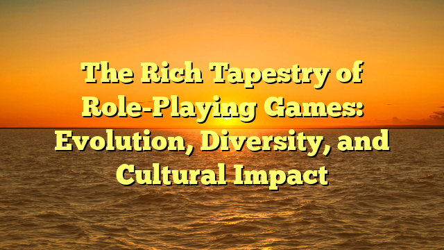 The Rich Tapestry of Role-Playing Games: Evolution, Diversity, and Cultural Impact