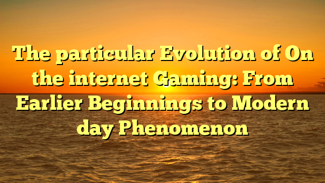 The particular Evolution of On the internet Gaming: From Earlier Beginnings to Modern day Phenomenon